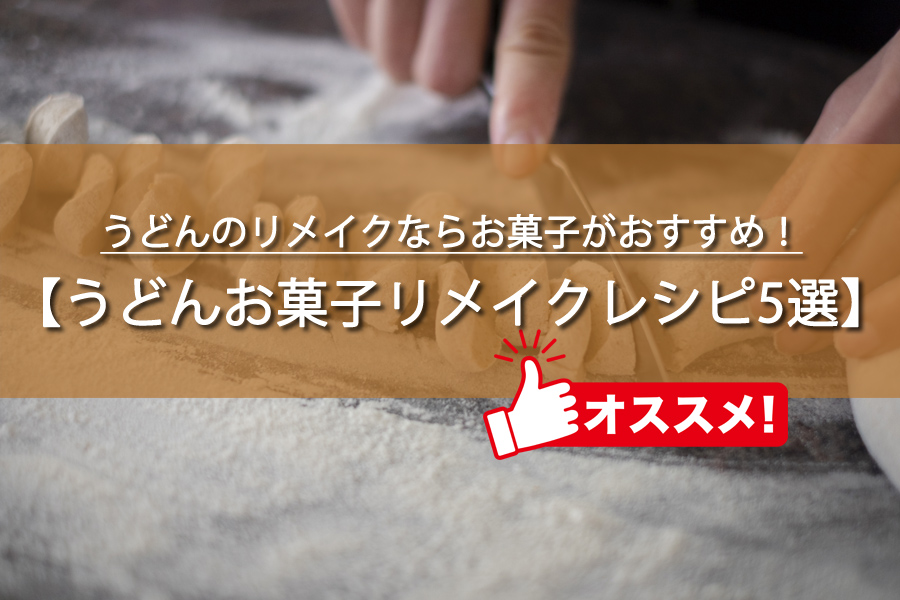 うどんのお菓子リメイクレシピ5選