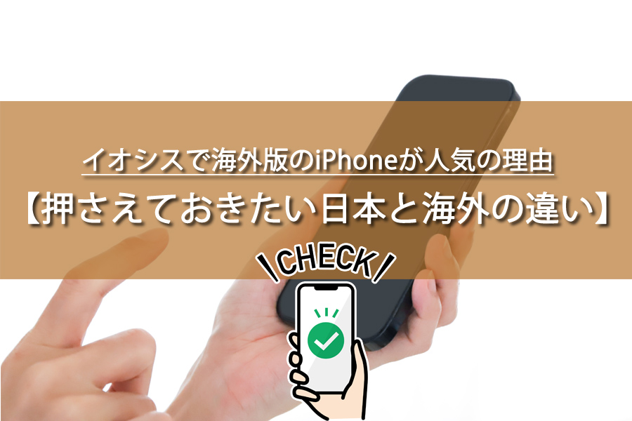 イオシスで海外版のiPhoneが人気の理由と日本版との違い
