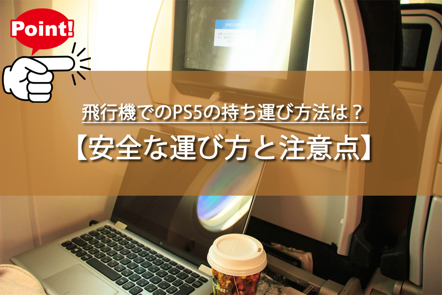 飛行機でのPS5の持ち運び方法は？安全な運び方や収納方法など