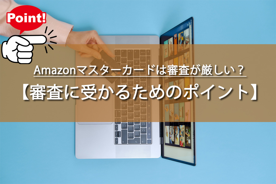 Amazonマスターカードは審査が厳しい？乗り越えるポイント！
