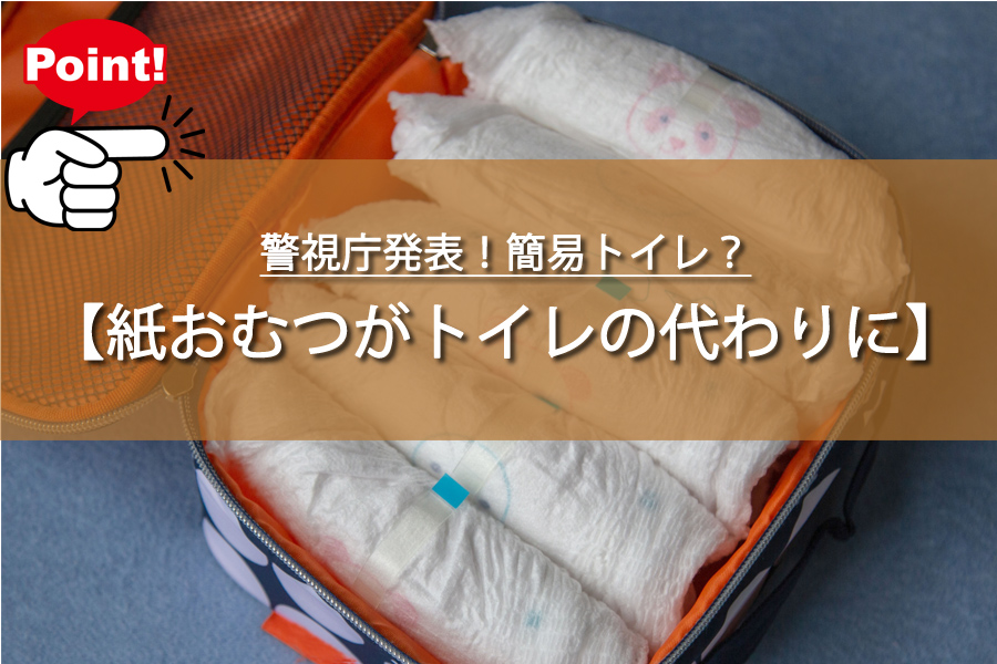 警視庁発表！簡易トイレ？紙おむつの意外すぎる災害時の活用法！