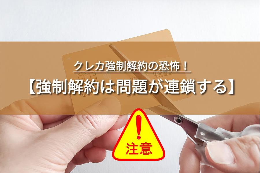 クレカ強制解約の恐怖！知らぬ間に陥るトラブルと対処法とは？