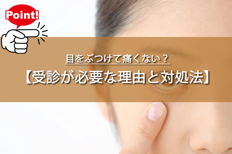 目をぶつけて痛くない？それでも即受診すべき驚きの理由を解説！