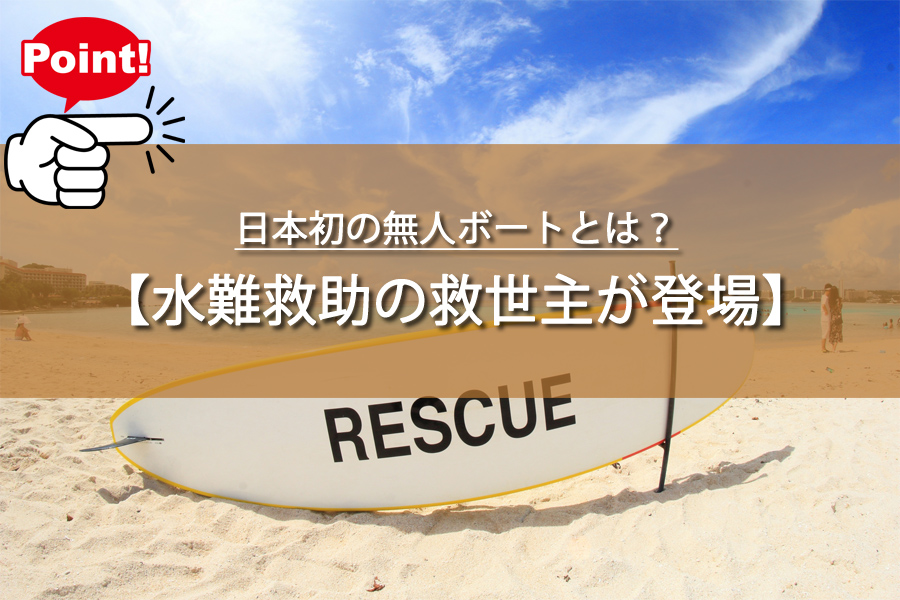水難救助の新時代！日本初の無人ボートとは？声かけにも反応！