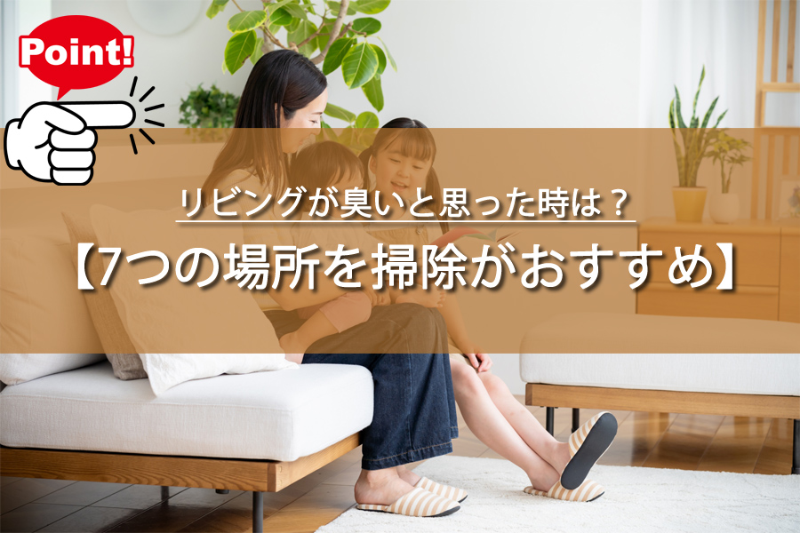 リビングが臭いと思った時は？7つの場所を掃除してスッキリ！