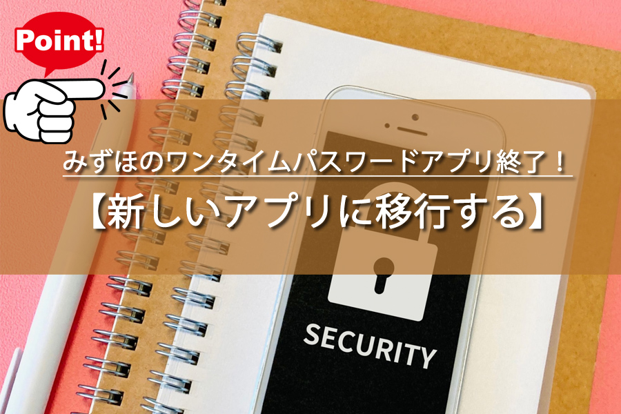 みずほのワンタイムパスワードアプリ終了！その裏側の事情とは？