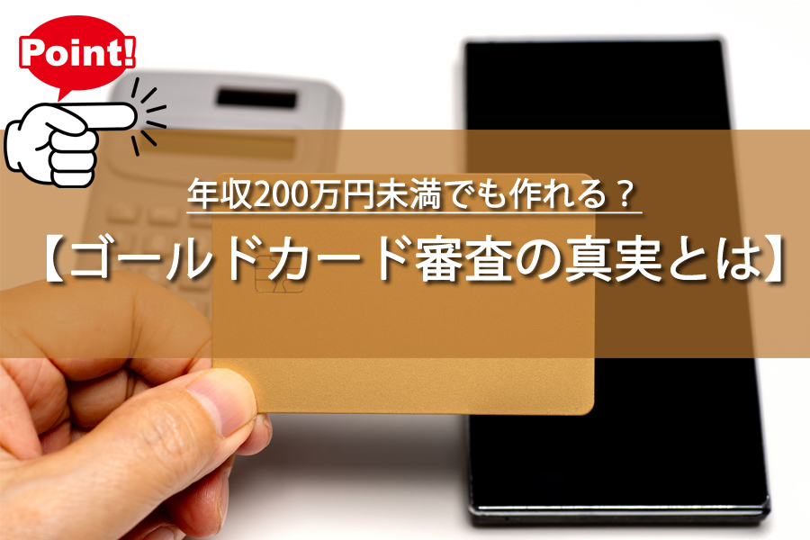 年収200万円未満でも作れる？ゴールドカード審査の真実とは