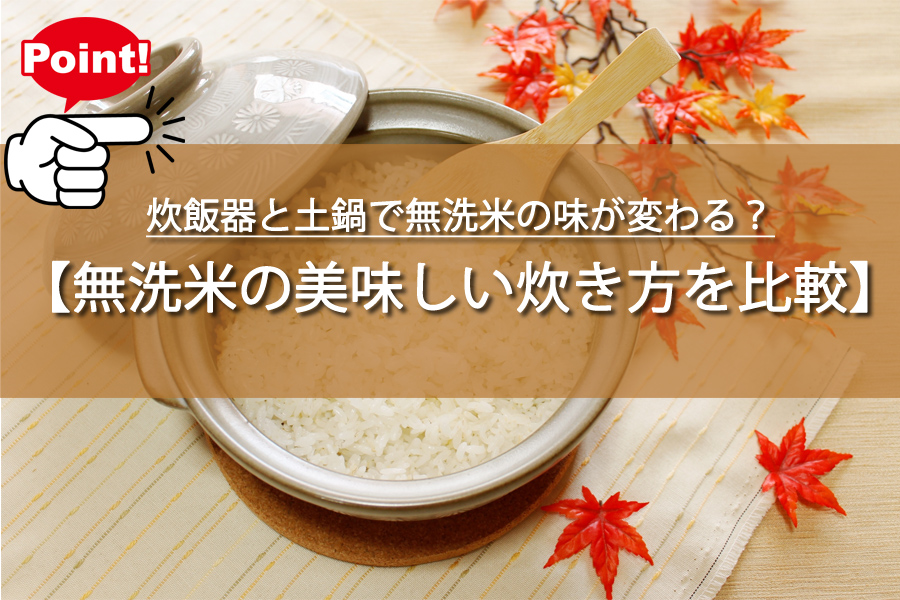 炊飯器と土鍋で無洗米の味が変わる？プロ直伝の比較と検証！