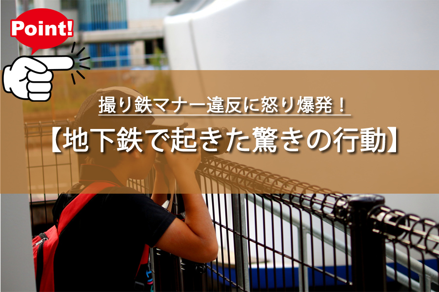 撮り鉄マナー違反に怒り爆発！地下鉄で起きた信じられない行動