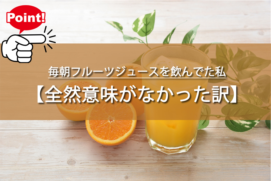 毎朝フルーツジュースを飲んでた私！全然意味がなかった訳とは