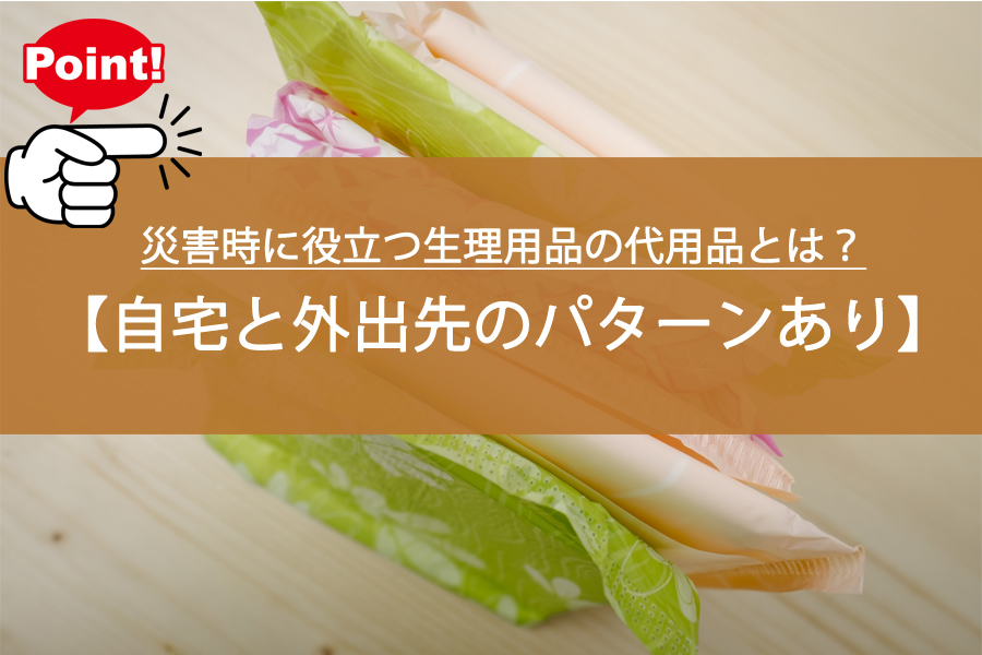 【必見】災害時に役立つ生理用品の代用品とは？自宅と外出先…
