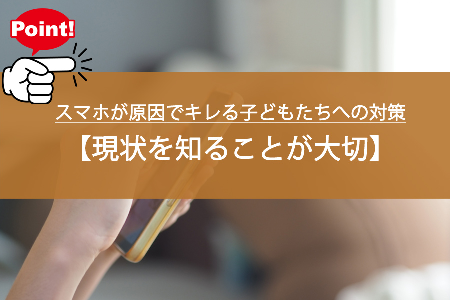 スマホが原因でキレる子どもたちへの対策！現状を知ることが大切？