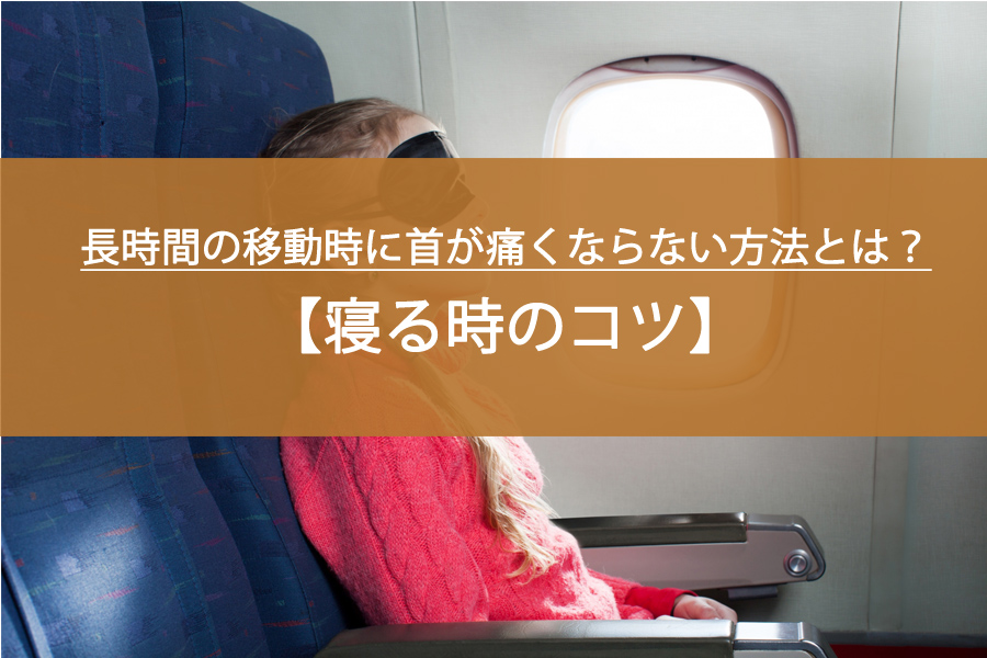 長時間の移動時に首が痛くならない方法とは？寝る時のコツ！