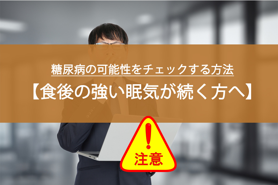 食後の強い眠気が続く方へ！糖尿病の可能性をチェックする方法