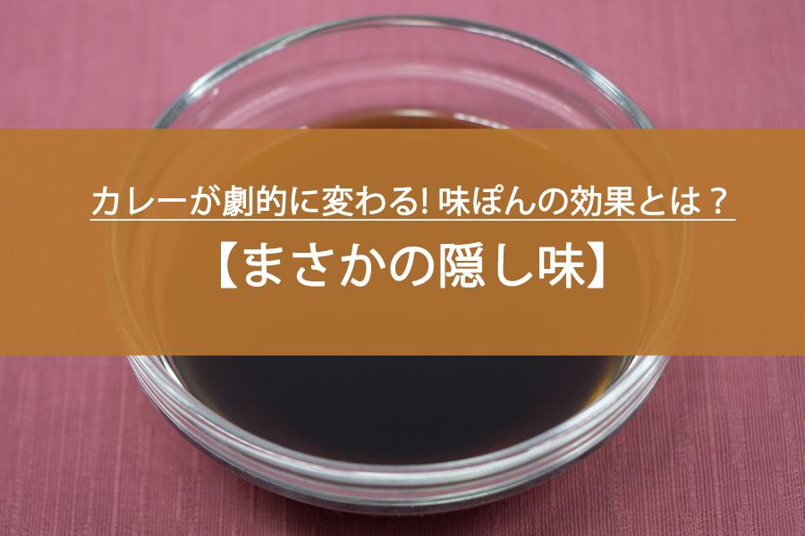 カレーが劇的に変わる! 味ぽんの効果とは？まさかの隠し味…