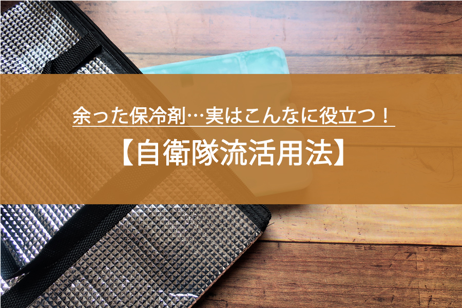 余った保冷剤…実はこんなに役立つ！自衛隊流活用法とは？
