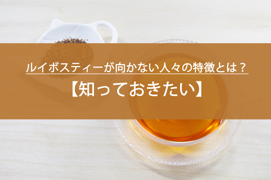 知っておきたい！ルイボスティーが向かない人々の特徴とは？