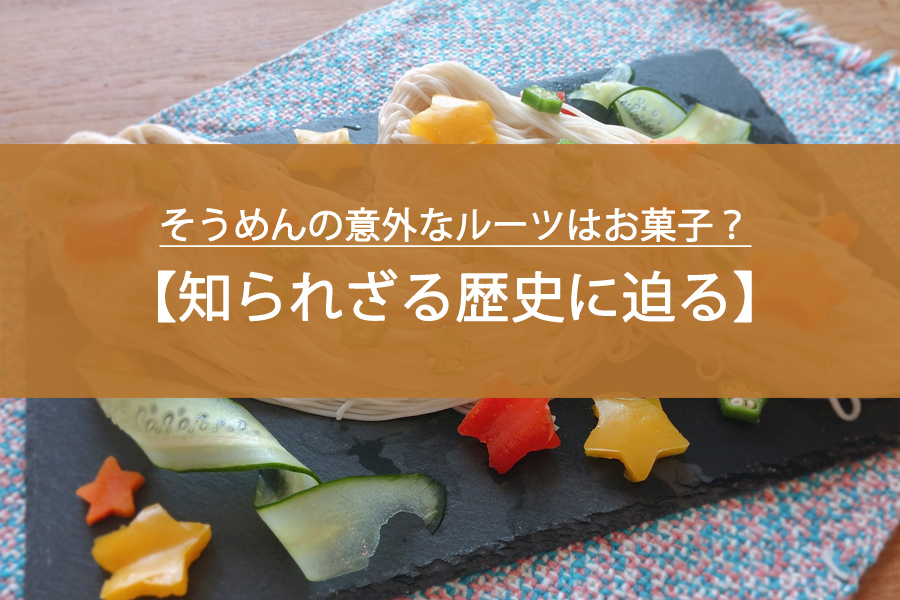 そうめんの意外なルーツはお菓子？知られざる歴史に迫る！