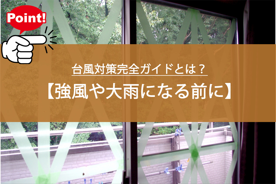 強風や大雨になる前に！台風対策完全ガイドとは？