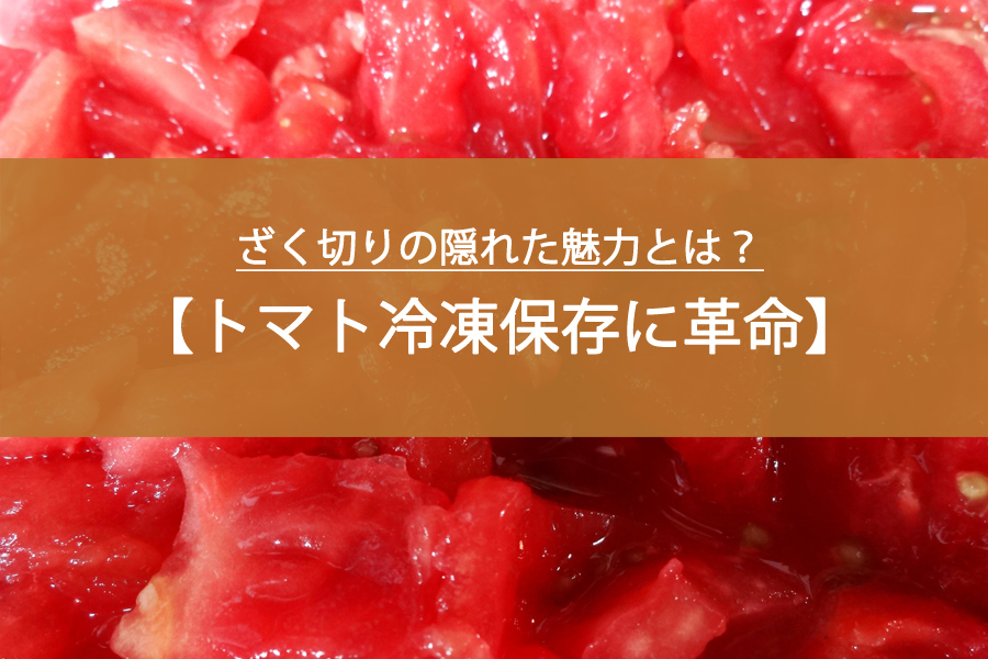 トマト冷凍保存に革命！ざく切りの隠れた魅力とは？