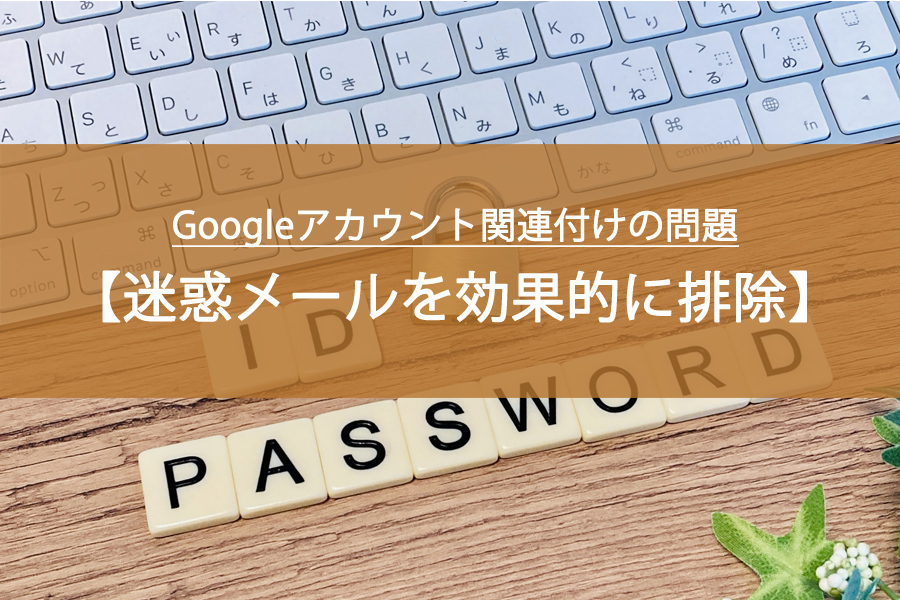 Googleアカウント関連付けの問題！迷惑メールを効果的に排除