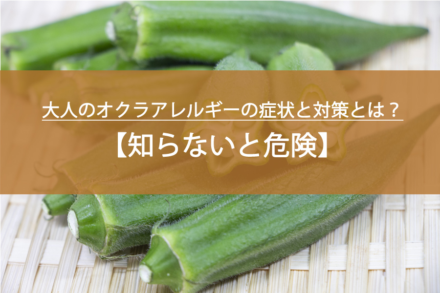知らないと危険！大人のオクラアレルギーの症状と対策とは？