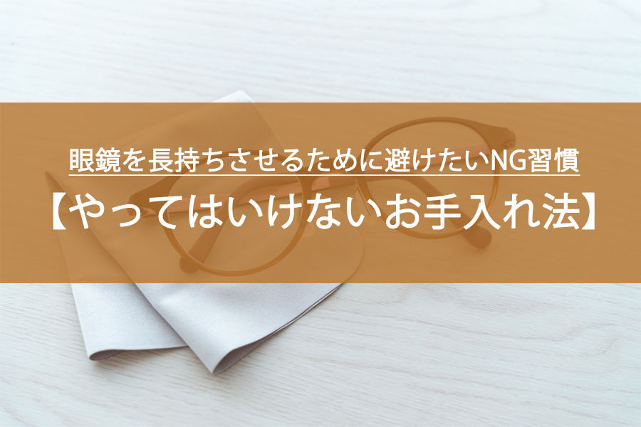 やってはいけない！眼鏡を長持ちさせるために避けたいNG習慣とお手入れ法