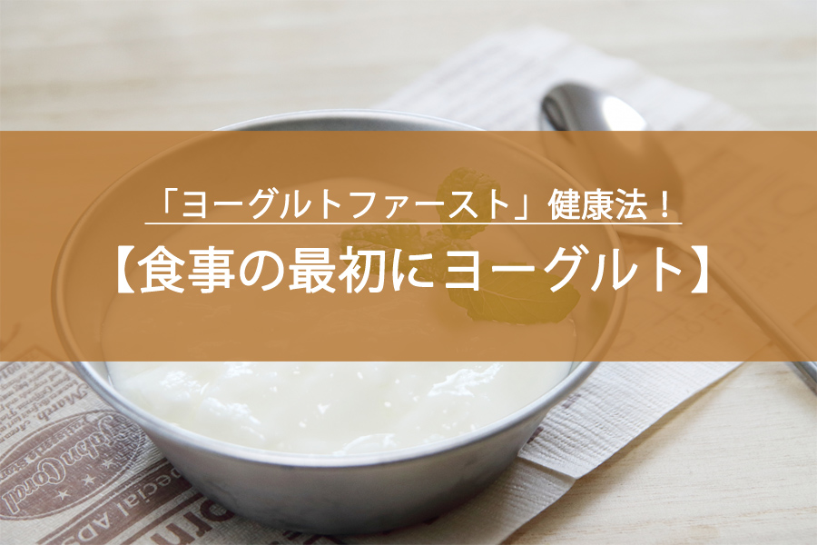「ヨーグルトファースト」健康法！食事の最初にヨーグルトを食べるだけ？