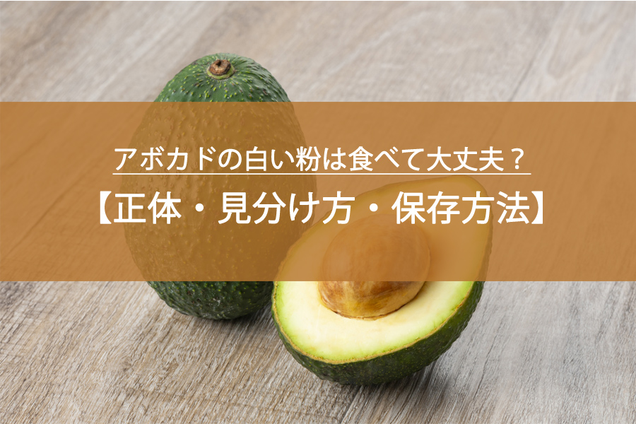 アボカドの白い粉は食べて大丈夫？正体・見分け方・安全な保存方法！