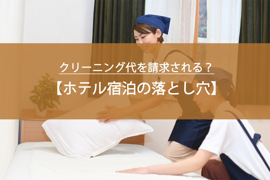 【ホテル宿泊の落とし穴】クリーニング代を請求される？客室で使ってはいけない物と注意点