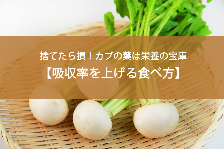 捨てたら損！カブの葉は栄養の宝庫｜吸収率を上げるおすすめの食べ方とは？
