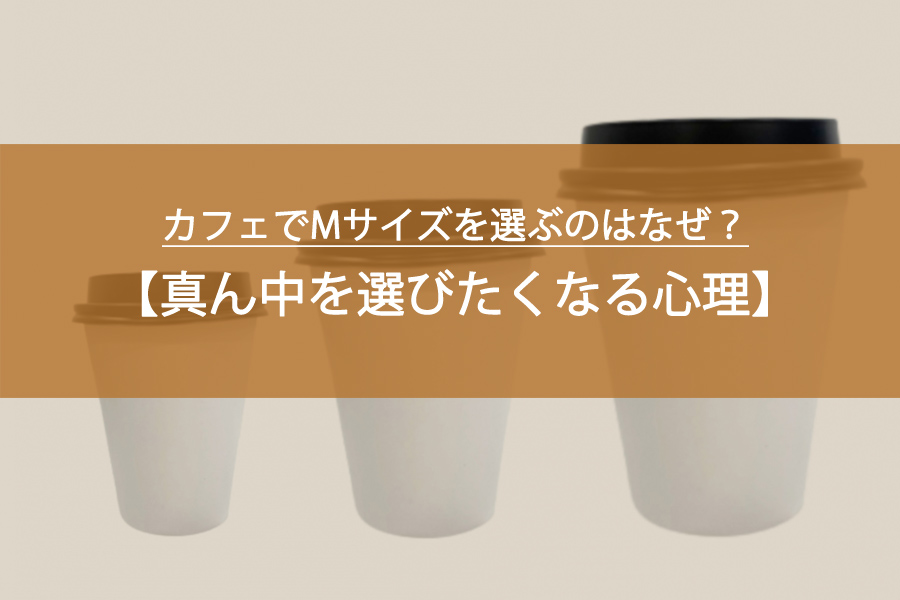 カフェでMサイズを選ぶのはなぜ？真ん中を選びたくなる心理と後悔しない選択のコツ