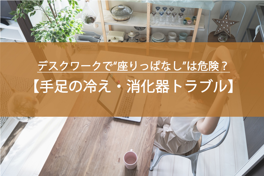 デスクワークで“座りっぱなし”は危険？手足の冷え・消化器トラブルを招く