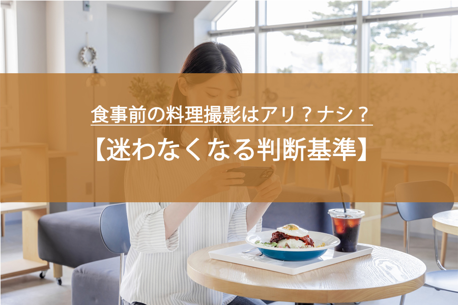 食事前の料理撮影はアリ？ナシ？迷わなくなる判断基準とスマートな楽しみ方
