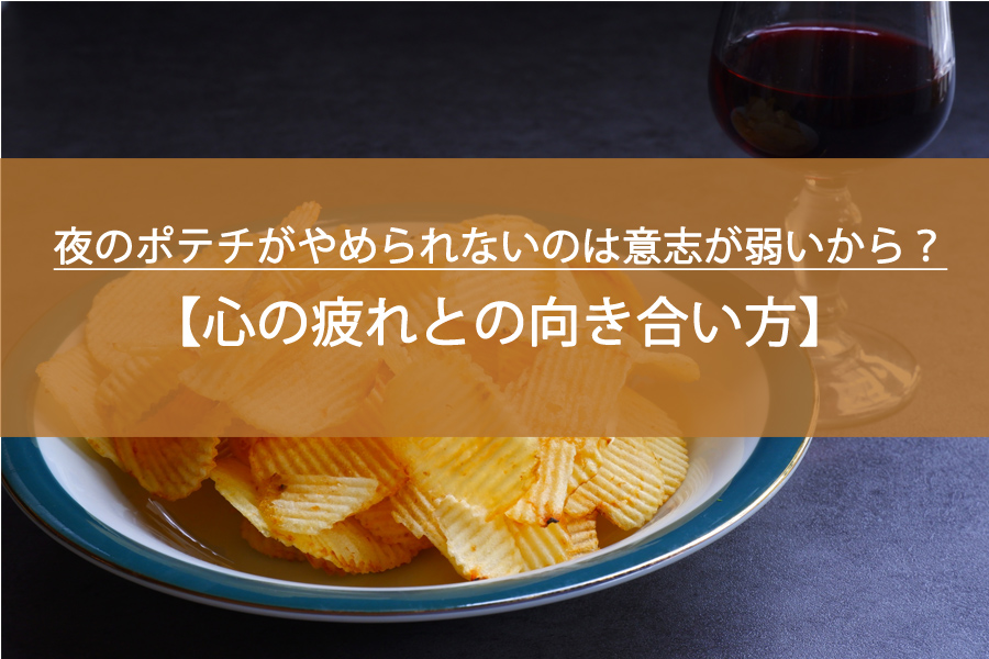 夜のポテチがやめられないのは意志が弱いから？「心の疲れ」との向き合い方