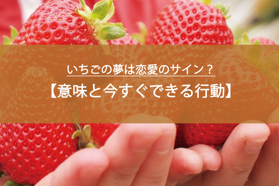 いちごの夢は恋愛のサイン？意味と今すぐできる行動ガイド！
