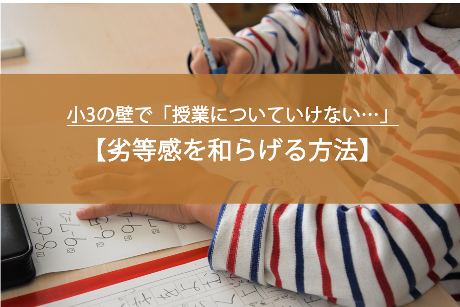 小3の壁で「授業についていけない…」と悩む親へ｜劣等感を和らげる方法とNG行動