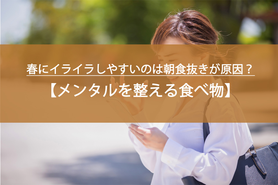春にイライラしやすいのは朝食抜きが原因？メンタルを整える食べ物と組み合わせ
