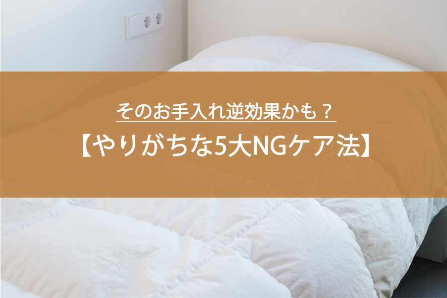 そのお手入れ逆効果かも？冬に使った羽毛布団でやりがちな5大NGケア法
